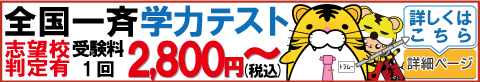 全国一斉学力テスト　志望校判定有　受験料１回2,800円(税込)～詳しくはこちら　詳細ページ